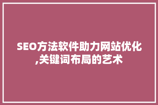 SEO方法软件助力网站优化,关键词布局的艺术