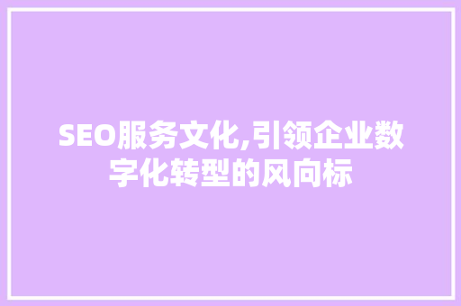 SEO服务文化,引领企业数字化转型的风向标