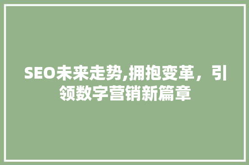 SEO未来走势,拥抱变革，引领数字营销新篇章