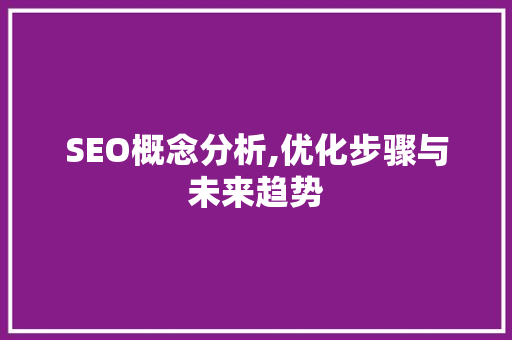 SEO概念分析,优化步骤与未来趋势