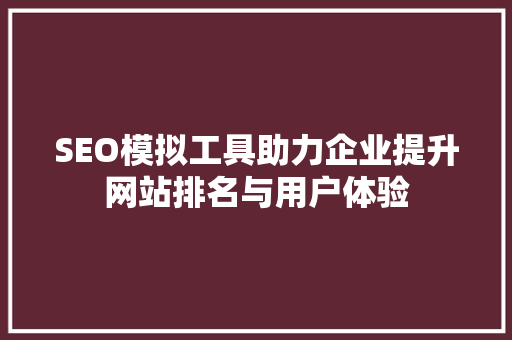 SEO模拟工具助力企业提升网站排名与用户体验