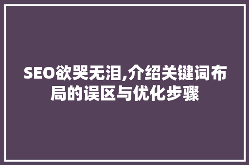 SEO欲哭无泪,介绍关键词布局的误区与优化步骤