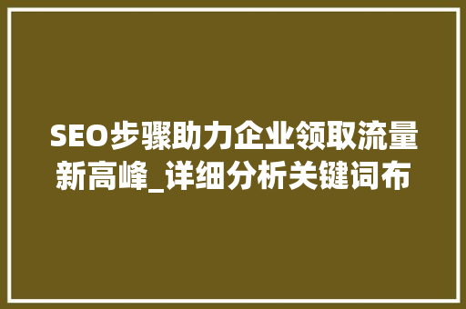 SEO步骤助力企业领取流量新高峰_详细分析关键词布局的艺术