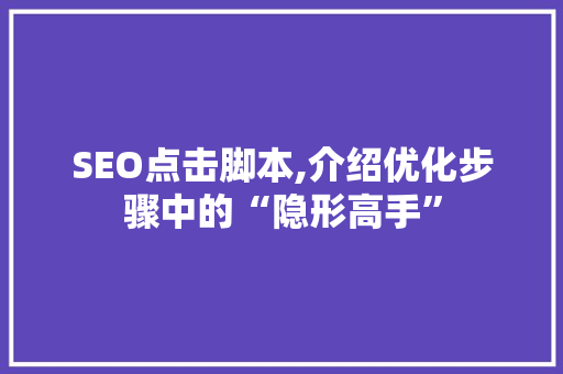 SEO点击脚本,介绍优化步骤中的“隐形高手”