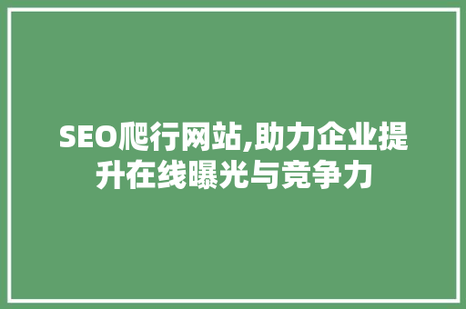SEO爬行网站,助力企业提升在线曝光与竞争力