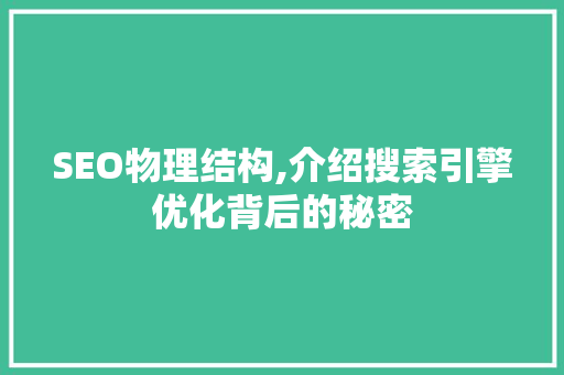 SEO物理结构,介绍搜索引擎优化背后的秘密