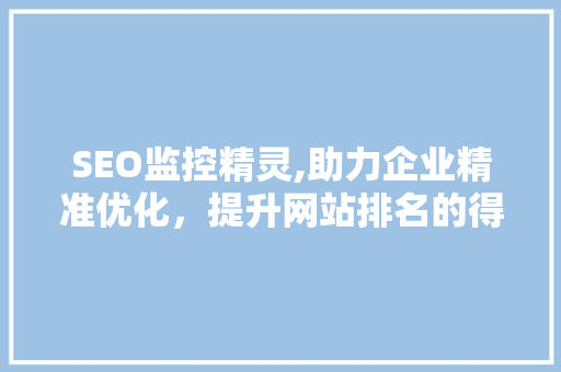 SEO监控精灵,助力企业精准优化，提升网站排名的得力助手