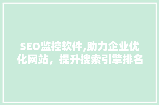 SEO监控软件,助力企业优化网站，提升搜索引擎排名