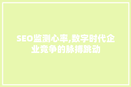 SEO监测心率,数字时代企业竞争的脉搏跳动