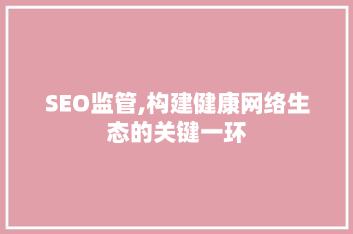 SEO监管,构建健康网络生态的关键一环