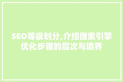 SEO等级划分,介绍搜索引擎优化步骤的层次与境界
