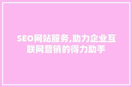 SEO网站服务,助力企业互联网营销的得力助手