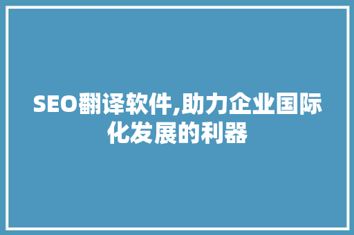 SEO翻译软件,助力企业国际化发展的利器
