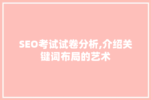 SEO考试试卷分析,介绍关键词布局的艺术