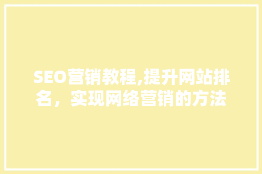 SEO营销教程,提升网站排名，实现网络营销的方法