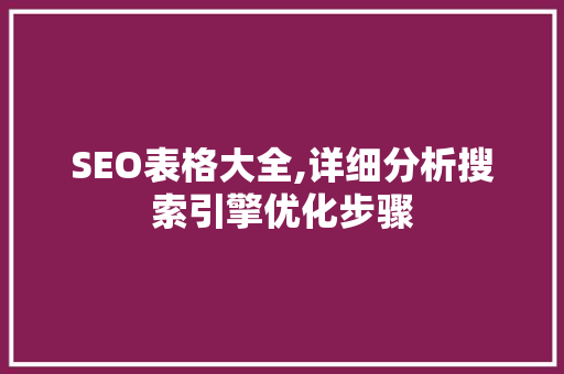SEO表格大全,详细分析搜索引擎优化步骤