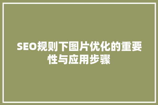 SEO规则下图片优化的重要性与应用步骤