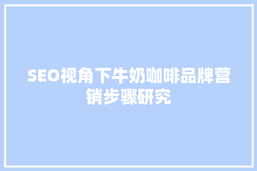 SEO视角下牛奶咖啡品牌营销步骤研究