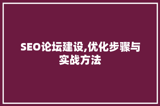 SEO论坛建设,优化步骤与实战方法