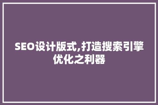 SEO设计版式,打造搜索引擎优化之利器