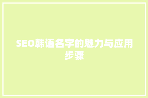 SEO韩语名字的魅力与应用步骤