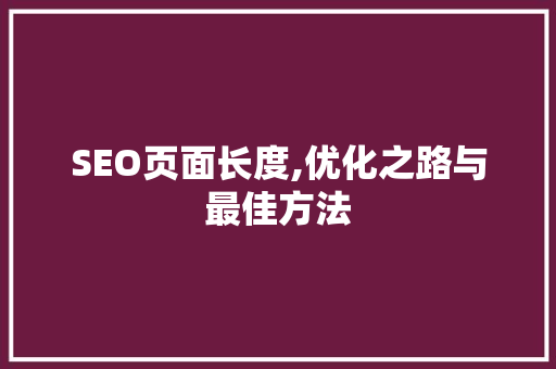 SEO页面长度,优化之路与最佳方法