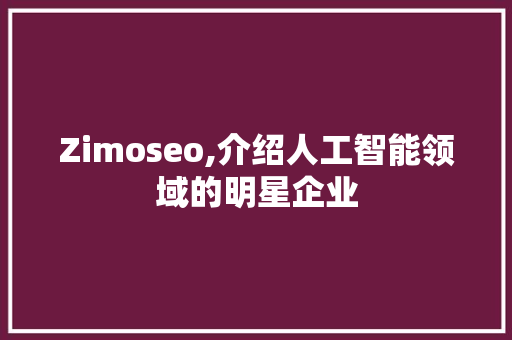 Zimoseo,介绍人工智能领域的明星企业