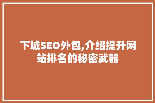 下城SEO外包,介绍提升网站排名的秘密武器
