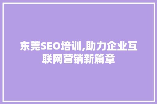 东莞SEO培训,助力企业互联网营销新篇章