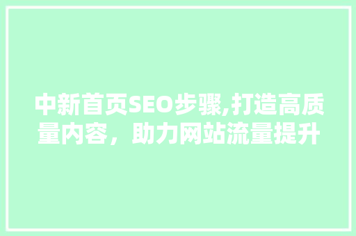 中新首页SEO步骤,打造高质量内容，助力网站流量提升