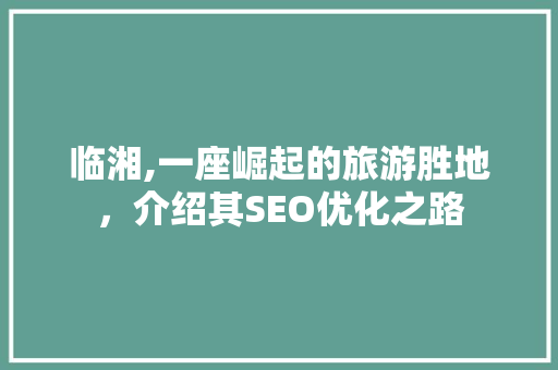临湘,一座崛起的旅游胜地，介绍其SEO优化之路