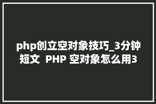 php创立空对象技巧_3分钟短文  PHP 空对象怎么用3个例子教会你
