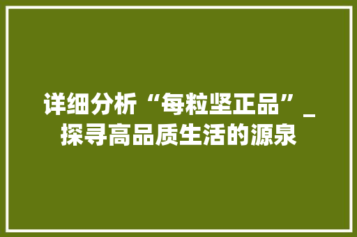 详细分析“每粒坚正品”_探寻高品质生活的源泉