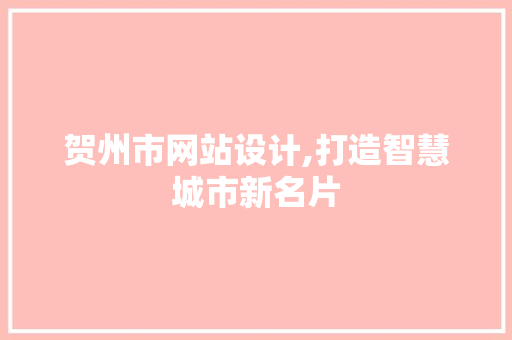 贺州市网站设计,打造智慧城市新名片