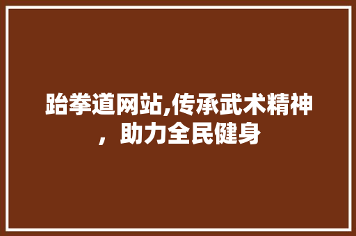 跆拳道网站,传承武术精神，助力全民健身