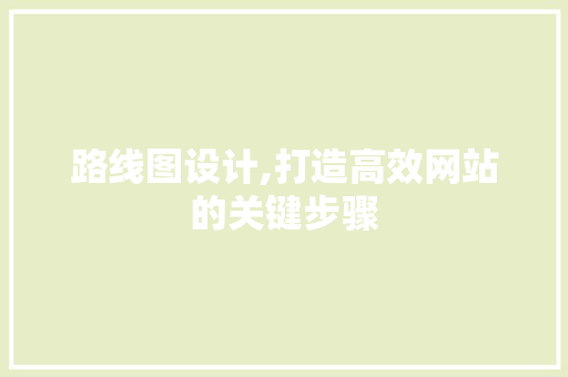 路线图设计,打造高效网站的关键步骤