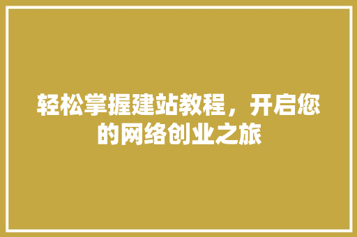 轻松掌握建站教程，开启您的网络创业之旅