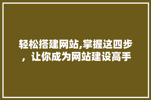 轻松搭建网站,掌握这四步，让你成为网站建设高手