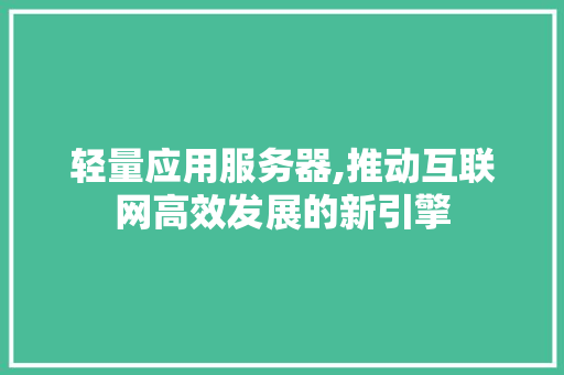 轻量应用服务器,推动互联网高效发展的新引擎