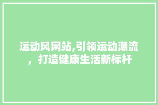 运动风网站,引领运动潮流，打造健康生活新标杆
