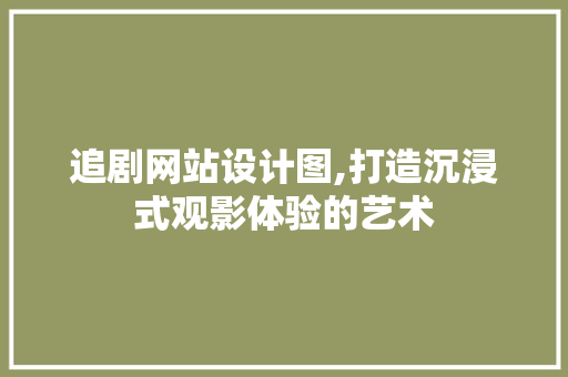 追剧网站设计图,打造沉浸式观影体验的艺术
