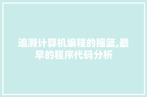 追溯计算机编程的摇篮,最早的程序代码分析