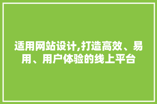 适用网站设计,打造高效、易用、用户体验的线上平台