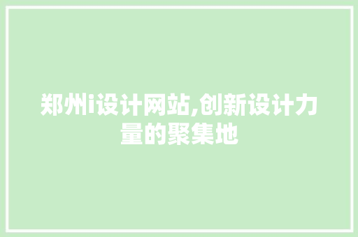 郑州i设计网站,创新设计力量的聚集地