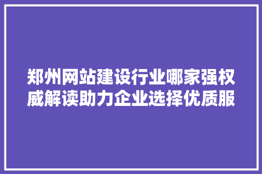 郑州网站建设行业哪家强权威解读助力企业选择优质服务商