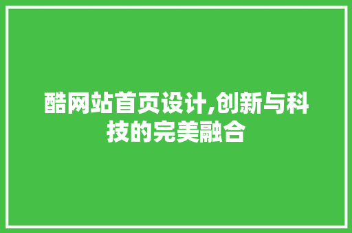 酷网站首页设计,创新与科技的完美融合