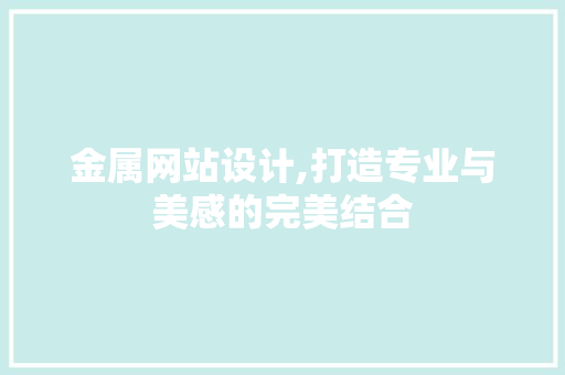 金属网站设计,打造专业与美感的完美结合
