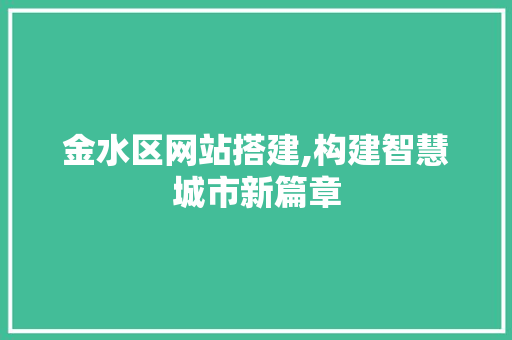 金水区网站搭建,构建智慧城市新篇章