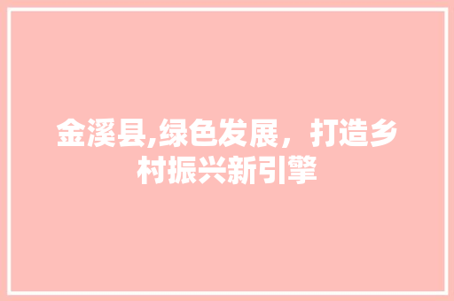 金溪县,绿色发展，打造乡村振兴新引擎
