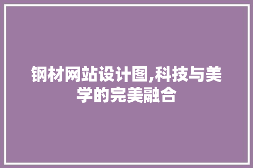钢材网站设计图,科技与美学的完美融合